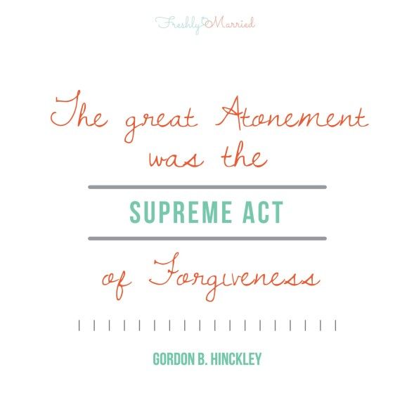 lds quotes, gordon b hinckley quotes, atonement quotes, christ quotes, quotes on forgiveness, forgiveness quotes, easter, easter traditions, christ in marriage, religion in marriage, why religion is important, christlike attributes, christlike attributes in marriage, applying christ in my marriage, applying christ in marriage, marriage advice, marriagetips, newlywed life, newlywed help